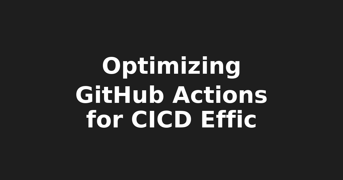 Optimizing CI/CD with GitHub Actions: Boost Efficiency in Modern Dev Workflows