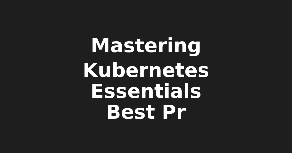 Mastering Kubernetes: Essentials, Best Practices, Case Studies & More!