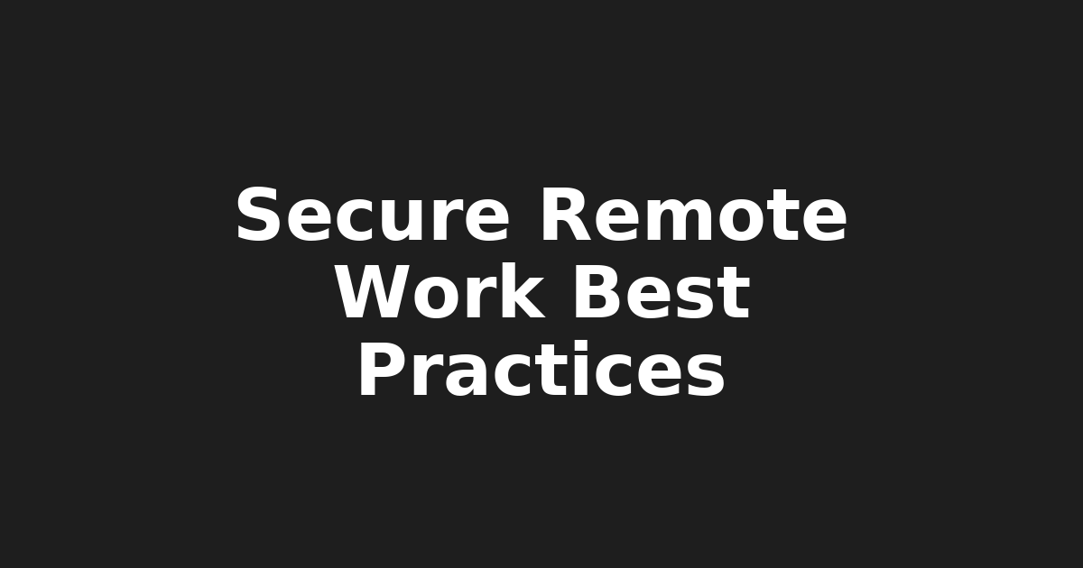 Top 5 Remote Work Security Best Practices: VPNs, Cloud Applications, BYOD…