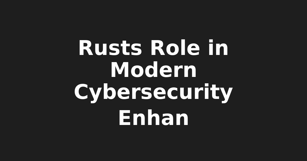 Title: Harnessing Rust's Power in Modern Cybersecurity: A Look at Robust…
