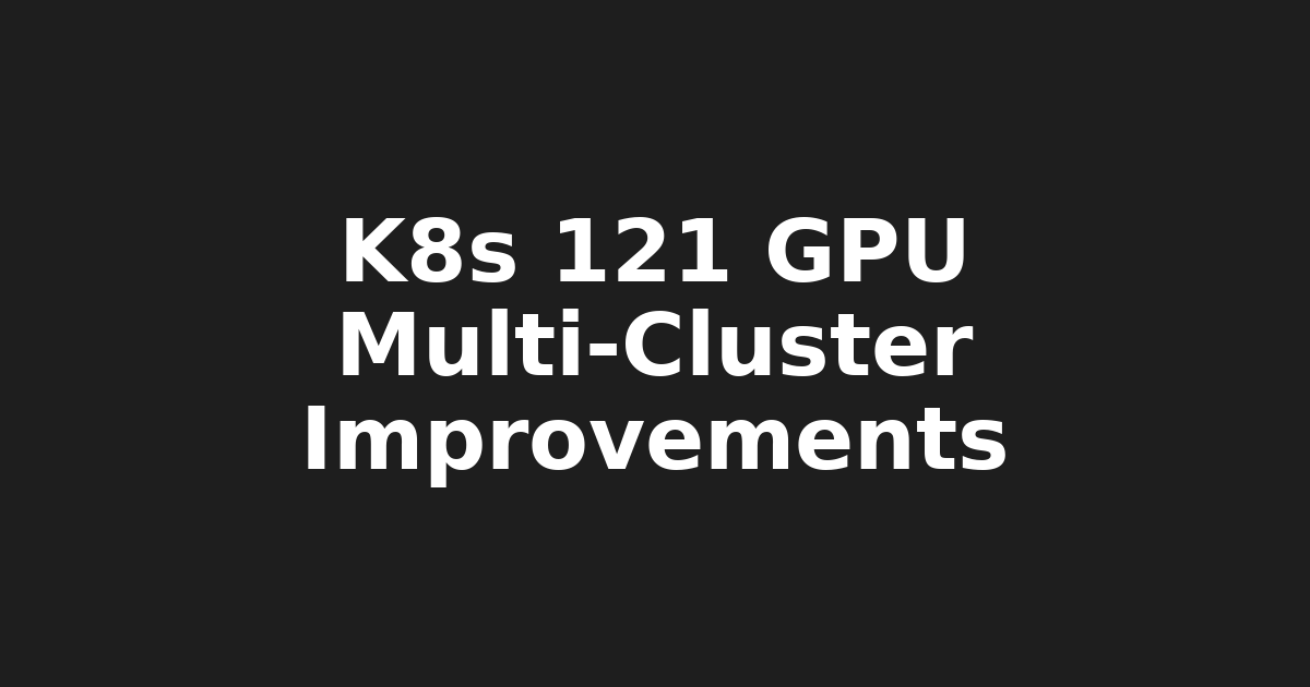 Kubernetes 1.21: Enhanced GPU Resource Management & Multi-Cluster Federation -…
